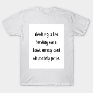 Adulting is like herding cats: Loud, messy, and ultimately futile. T-Shirt